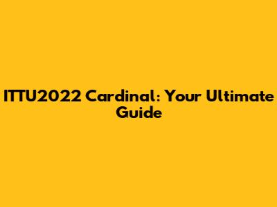 ITTU2022 Cardinal: Your Ultimate Guide
