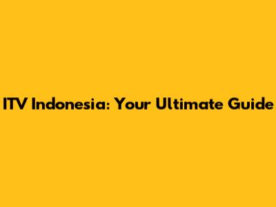 ITV Indonesia: Your Ultimate Guide