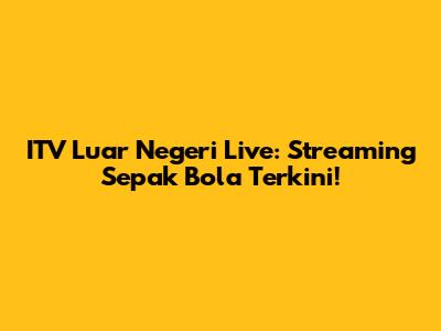ITV Luar Negeri Live: Streaming Sepak Bola Terkini!