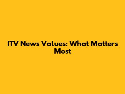 ITV News Values: What Matters Most