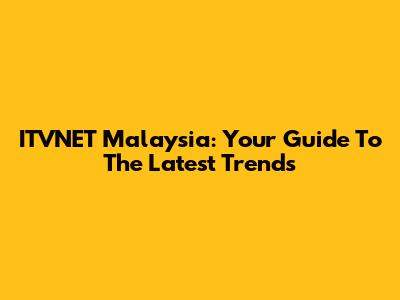 ITVNET Malaysia: Your Guide To The Latest Trends