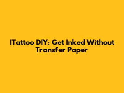 ITattoo DIY: Get Inked Without Transfer Paper