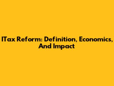 ITax Reform: Definition, Economics, And Impact