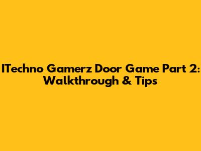 ITechno Gamerz Door Game Part 2: Walkthrough & Tips