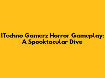 ITechno Gamerz Horror Gameplay: A Spooktacular Dive