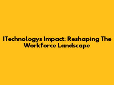 ITechnology's Impact: Reshaping The Workforce Landscape