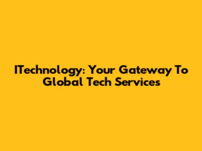 ITechnology: Your Gateway To Global Tech Services