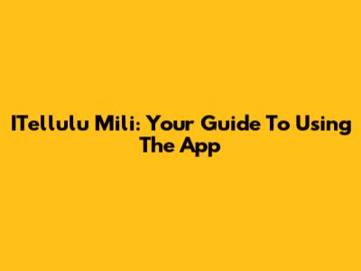 ITellulu Mili: Your Guide To Using The App