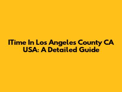 ITime In Los Angeles County CA USA: A Detailed Guide