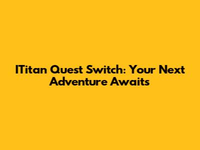 ITitan Quest Switch: Your Next Adventure Awaits