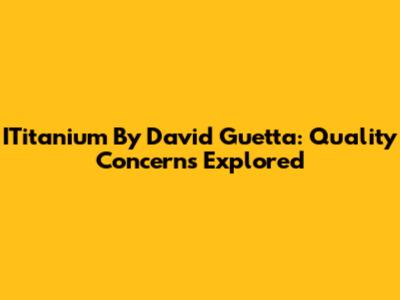ITitanium By David Guetta: Quality Concerns Explored