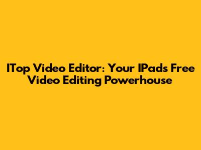 ITop Video Editor: Your IPad's Free Video Editing Powerhouse