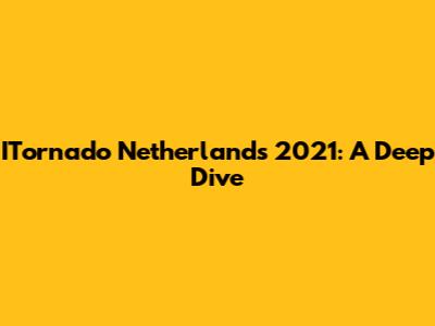 ITornado Netherlands 2021: A Deep Dive