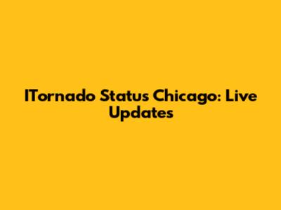 ITornado Status Chicago: Live Updates