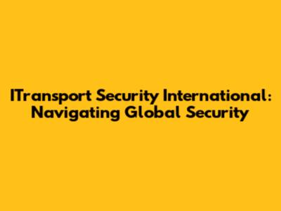 ITransport Security International: Navigating Global Security