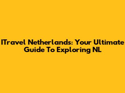 ITravel Netherlands: Your Ultimate Guide To Exploring NL