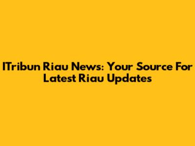 ITribun Riau News: Your Source For Latest Riau Updates