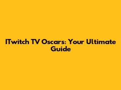 ITwitch TV Oscars: Your Ultimate Guide