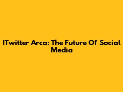 ITwitter Arca: The Future Of Social Media