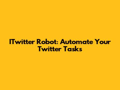 ITwitter Robot: Automate Your Twitter Tasks