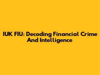 IUK FIU: Decoding Financial Crime And Intelligence