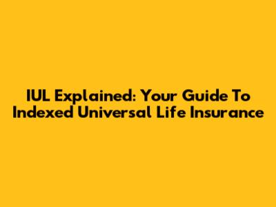 IUL Explained: Your Guide To Indexed Universal Life Insurance
