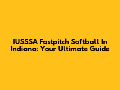 IUSSSA Fastpitch Softball In Indiana: Your Ultimate Guide