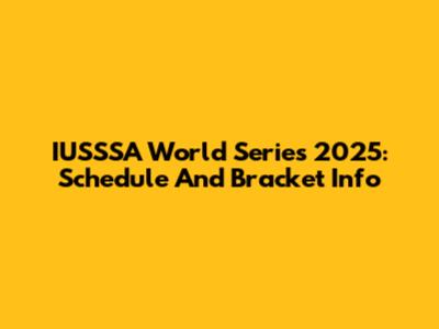 IUSSSA World Series 2025: Schedule And Bracket Info