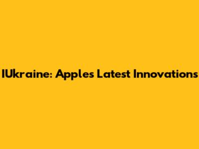 IUkraine: Apple's Latest Innovations