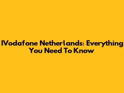 IVodafone Netherlands: Everything You Need To Know