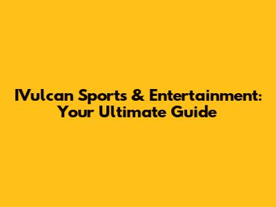 IVulcan Sports & Entertainment: Your Ultimate Guide