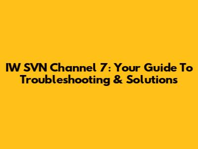 IW SVN Channel 7: Your Guide To Troubleshooting & Solutions