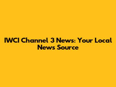 IWCI Channel 3 News: Your Local News Source