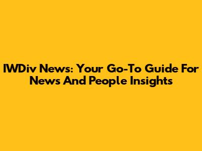 IWDiv News: Your Go-To Guide For News And People Insights