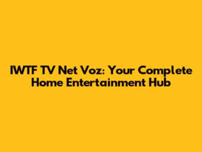 IWTF TV Net Voz: Your Complete Home Entertainment Hub