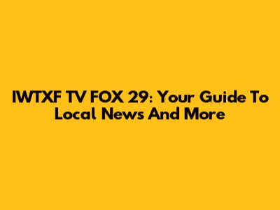 IWTXF TV FOX 29: Your Guide To Local News And More