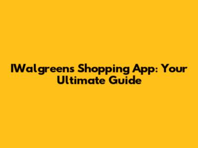 IWalgreens Shopping App: Your Ultimate Guide