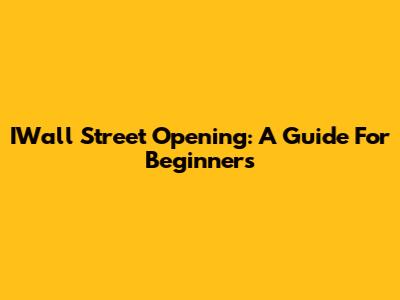 IWall Street Opening: A Guide For Beginners