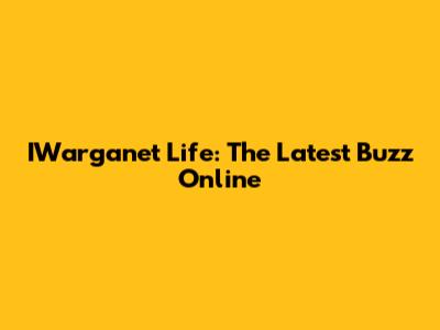 IWarganet Life: The Latest Buzz Online