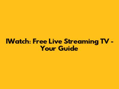 IWatch: Free Live Streaming TV - Your Guide