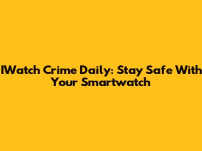 IWatch Crime Daily: Stay Safe With Your Smartwatch