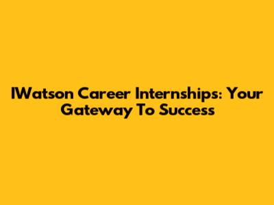 IWatson Career Internships: Your Gateway To Success