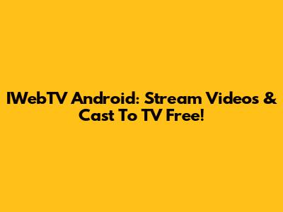 IWebTV Android: Stream Videos & Cast To TV Free!