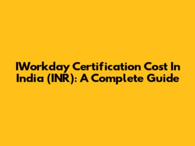 IWorkday Certification Cost In India (INR): A Complete Guide