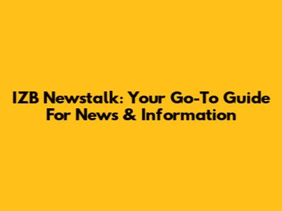 IZB Newstalk: Your Go-To Guide For News & Information