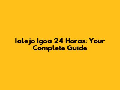 Ialejo Igoa 24 Horas: Your Complete Guide