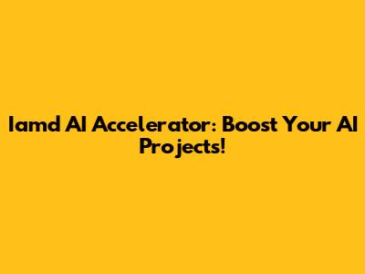 Iamd AI Accelerator: Boost Your AI Projects!