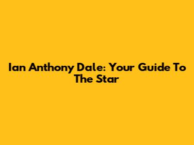Ian Anthony Dale: Your Guide To The Star