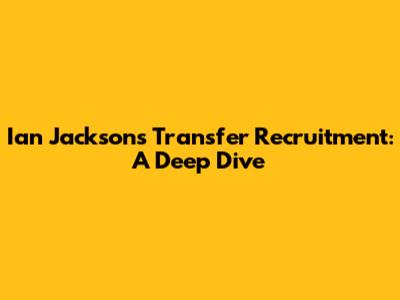 Ian Jackson's Transfer Recruitment: A Deep Dive