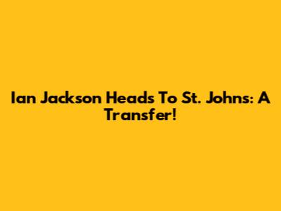 Ian Jackson Heads To St. John's: A Transfer!